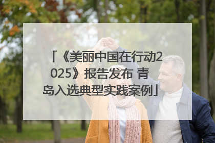 《美丽中国在行动2025》报告发布 青岛入选典型实践案例