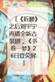 《折腰》之后刘宇宁再播全新古装剧，《书卷一梦》26日登荧屏
