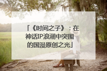 《时间之子》：在神话IP浪潮中突围的国漫原创之光