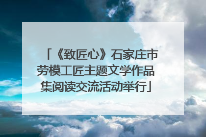 《致匠心》石家庄市劳模工匠主题文学作品集阅读交流活动举行
