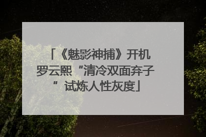 《魅影神捕》开机 罗云熙“清冷双面弃子”试炼人性灰度