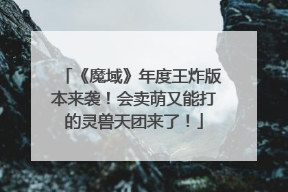 《魔域》年度王炸版本来袭！会卖萌又能打的灵兽天团来了！
