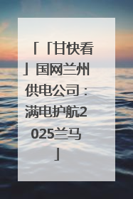 「甘快看」国网兰州供电公司：满电护航2025兰马
