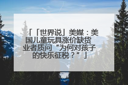 「世界说」美媒：美国儿童玩具涨价缺货 业者质问“为何对孩子的快乐征税？”
