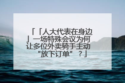 「人大代表在身边」一场特殊会议为何让多位外卖骑手主动“放下订单”？