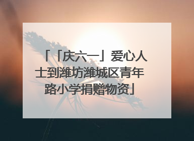 「庆六一」爱心人士到潍坊潍城区青年路小学捐赠物资