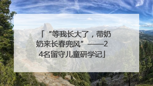 “等我长大了，带奶奶来长春兜风”——24名留守儿童研学记