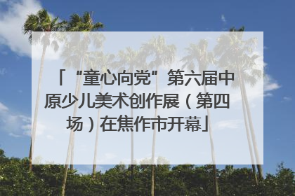 “童心向党”第六届中原少儿美术创作展（第四场）在焦作市开幕