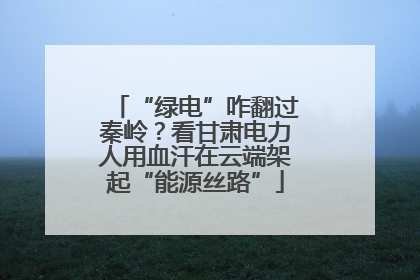 “绿电”咋翻过秦岭？看甘肃电力人用血汗在云端架起“能源丝路”