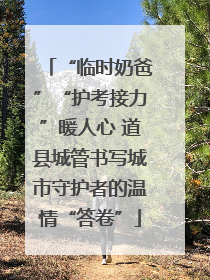 “临时奶爸”“护考接力”暖人心 道县城管书写城市守护者的温情“答卷”