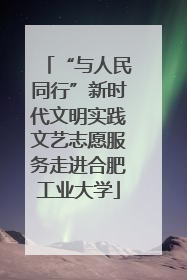 “与人民同行”新时代文明实践文艺志愿服务走进合肥工业大学