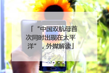 “中国双航母首次同时出现在太平洋”，外媒解读