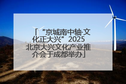 “京城南中轴·文化正大兴”2025北京大兴文化产业推介会于成都举办