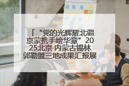 “党的光辉耀北疆 京蒙携手绘华章”2025北京·内蒙古锡林郭勒盟三地成果汇报展系列活动启动
