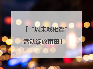 “周末戏相逢”活动绽放莆田