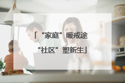 “家庭”暖戒途 “社区”塑新生