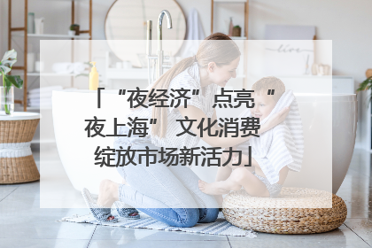“夜经济”点亮“夜上海” 文化消费绽放市场新活力