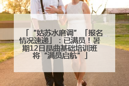 “姑苏水磨调”「报名情况速递」：已满员！暑期12日昆曲基础培训班将“满员启航”
