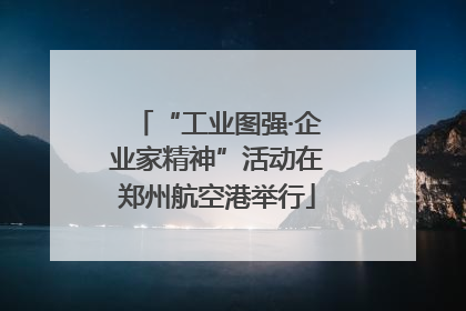 “工业图强·企业家精神”活动在郑州航空港举行