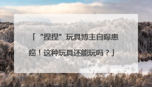 “捏捏”玩具博主自曝患癌！这种玩具还能玩吗？