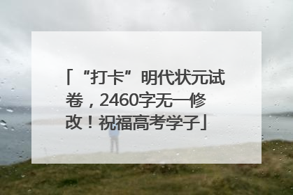 “打卡”明代状元试卷，2460字无一修改！祝福高考学子