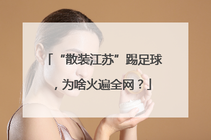 “散装江苏”踢足球，为啥火遍全网？