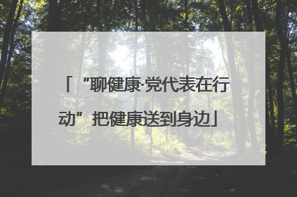 “聊健康·党代表在行动”把健康送到身边