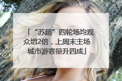 “苏超”四轮场均观众增2倍，上周末主场城市游客量升四成