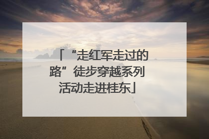 “走红军走过的路”徒步穿越系列活动走进桂东