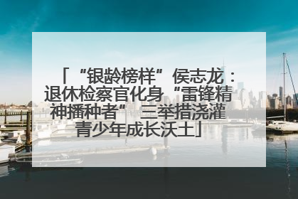 “银龄榜样”侯志龙：退休检察官化身“雷锋精神播种者” 三举措浇灌青少年成长沃土