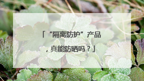 “隔离防护”产品，真能防晒吗？