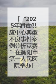 “2025年消毒供应中心典型不良事件案例分析竞赛”在衡阳市第一人民医院举办