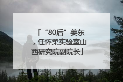 “80后”姜东，任怀柔实验室山西研究院副院长