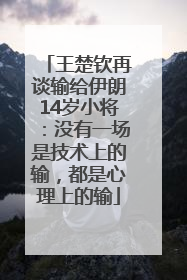王楚钦再谈输给伊朗14岁小将：没有一场是技术上的输，都是心理上的输