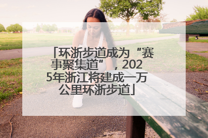 环浙步道成为“赛事聚集道”，2025年浙江将建成一万公里环浙步道