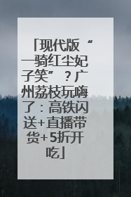 现代版“一骑红尘妃子笑”？广州荔枝玩嗨了：高铁闪送+直播带货+5折开吃