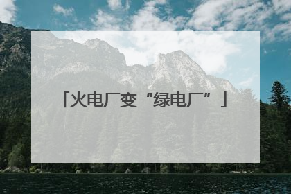 火电厂变“绿电厂”