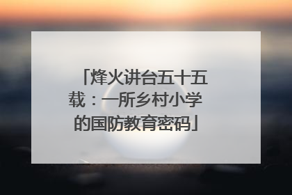 烽火讲台五十五载：一所乡村小学的国防教育密码
