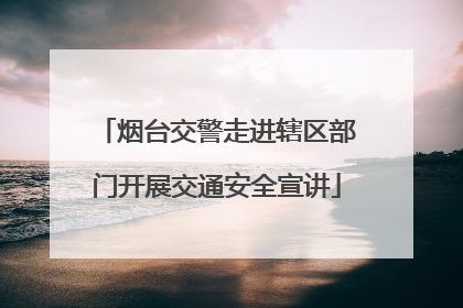 烟台交警走进辖区部门开展交通安全宣讲