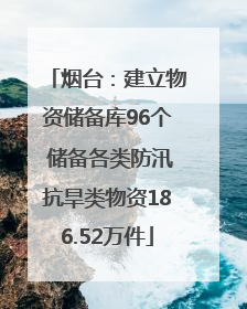 烟台：建立物资储备库96个 储备各类防汛抗旱类物资186.52万件