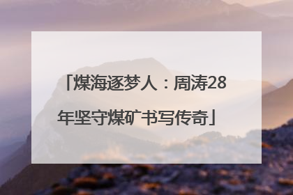 煤海逐梦人：周涛28年坚守煤矿书写传奇