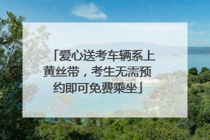 爱心送考车辆系上黄丝带，考生无需预约即可免费乘坐