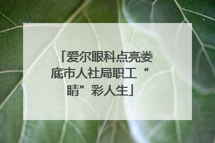 爱尔眼科点亮娄底市人社局职工“睛”彩人生