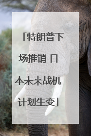 特朗普下场推销 日本未来战机计划生变