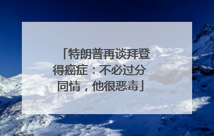 特朗普再谈拜登得癌症：不必过分同情，他很恶毒