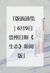 版面速览｜6月9日贵州日报《生态》新闻版