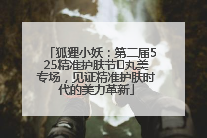 狐狸小妖：第二届525精准护肤节✖丸美专场，见证精准护肤时代的美力革新