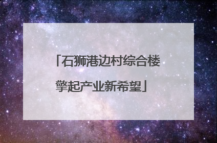 石狮港边村综合楼擎起产业新希望