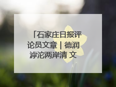 石家庄日报评论员文章｜德润滹沱两岸清 文明花开幸福城