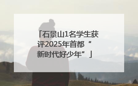 石景山1名学生获评2025年首都“新时代好少年”